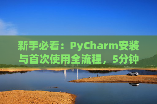 新手必看：PyCharm安装与首次使用全流程，5分钟快速上手